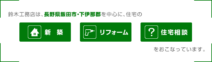 鈴木工務店は、長野県飯田市・下伊那郡を中心に、住宅の新築・リフォーム・住宅相談をおこなっています。