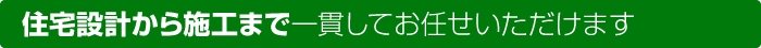 住宅設計から施工まで一貫してお任せいただけます